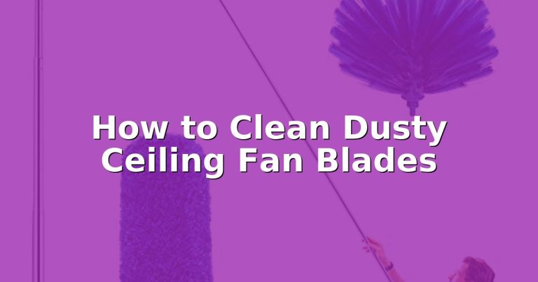 How to Clean Dusty Ceiling Fan Blades