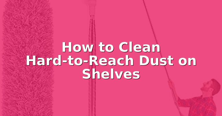 How to Clean Hard-to-Reach Dust on Shelves