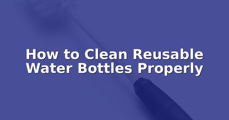 How to Clean Reusable Water Bottles Properly